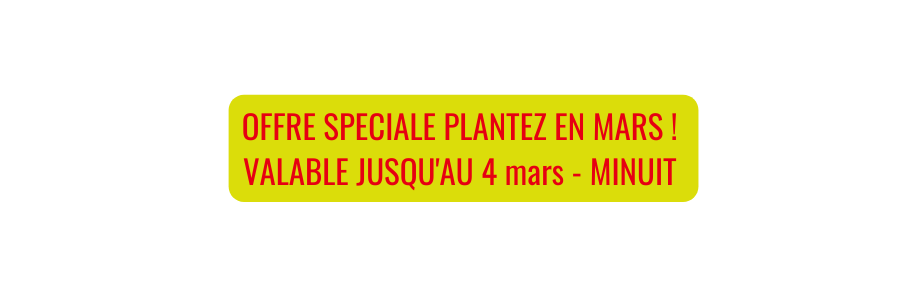 OFFRE SPECIALE PLANTEZ EN MARS VALABLE JUSQU AU 4 mars MINUIT